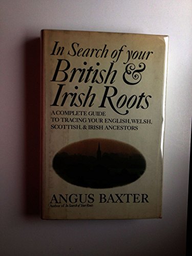 In Search of Your British and Irish Roots - a Complete Guide to Tracing Your English, Welsh, Scottish, and Irish Ancestors