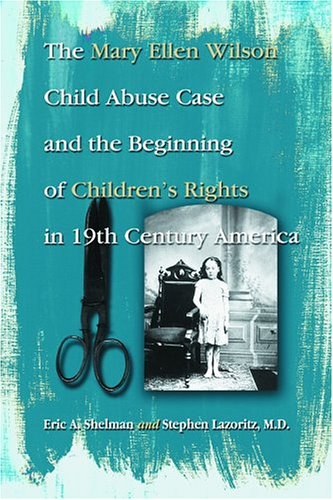 The Mary Ellen Wilson Child Abuse Case and the Beginning of Childen's Rights in 19th Century America