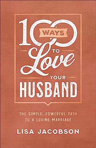 100 Ways to Love Your Husband The Simple, Powerful Path to a Loving Marriage