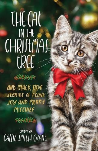 The Cat in the Christmas Tree And Other True Stories of Feline Joy and Merry Mischief