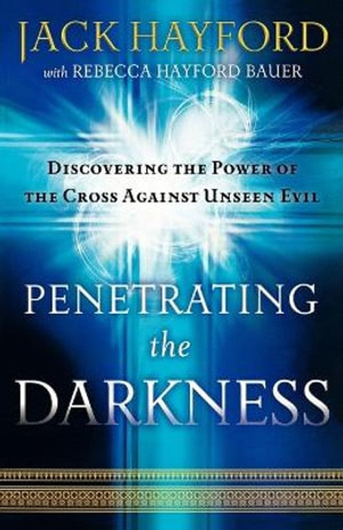 Penetrating the Darkness Discovering the Power of the Cross Against Unseen Evil