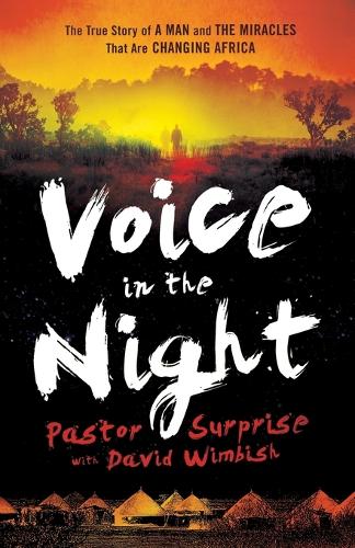 Voice in the Night The True Story of a Man and the Miracles That Are Changing Africa