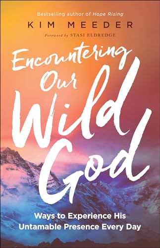 Encountering Our Wild God Ways to Experience His Untamable Presence Every Day
