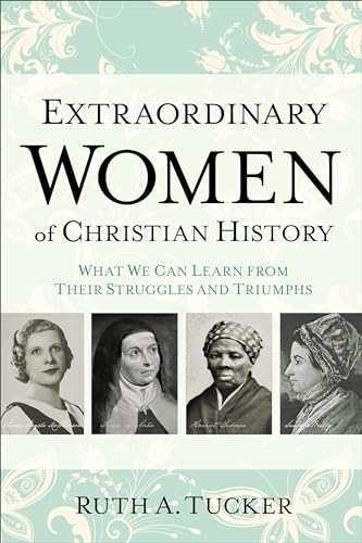 Extraordinary Women of Christian History What We Can Learn from Their Struggles and Triumphs