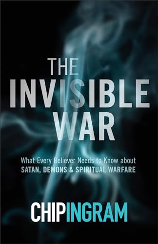 The Invisible War What Every Believer Needs to Know about Satan, Demons, and Spiritual Warfare
