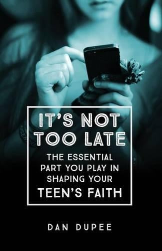 Its Not Too Late The Essential Part You Play in S haping Your Teens Faith