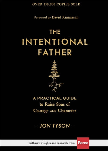 The Intentional Father A Practical Guide to Raise Sons of Courage and Character