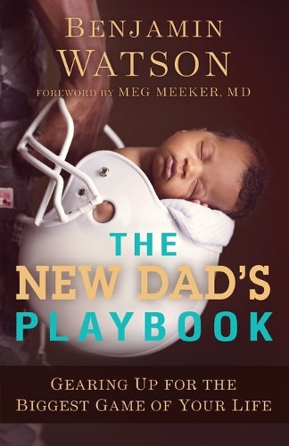 The New Dad`s Playbook – Gearing Up for the Biggest Game of Your Life