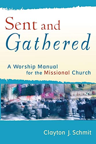 Sent and Gathered A Worship Manual for the Missional Church