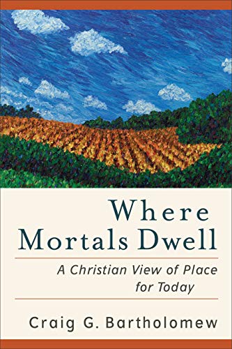 Where Mortals Dwell A Christian View of Place for Today