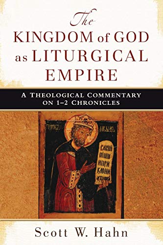 The Kingdom of God as Liturgical Empire A Theological Commentary on 12 Chronicles