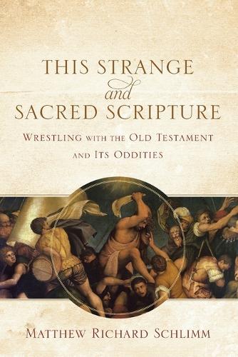 This Strange and Sacred Scripture Wrestling with the Old Testament and Its Oddities