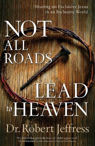 Not All Roads Lead to Heaven Sharing an Exclusive Jesus in an Inclusive World