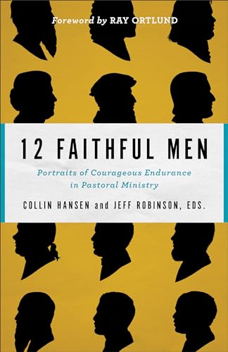 12 Faithful Men Portraits of Courageous Endurance in Pastoral Ministry
