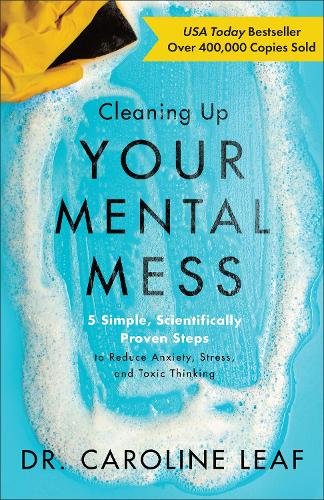Cleaning Up Your Mental Mess 5 Simple, Scientifically Proven Steps to Reduce Anxiety, Stress, and Toxic Thinking