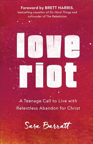 Love Riot A Teenage Call to Live with Relentless Abandon for Christ