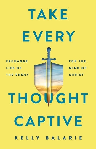 Take Every Thought Captive Exchange Lies of the Enemy for the Mind of Christ