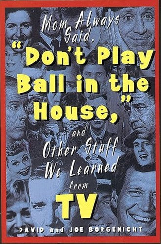 Mom Always Said, Don't Play Ball in the House and Other Stuff We Learned from TV