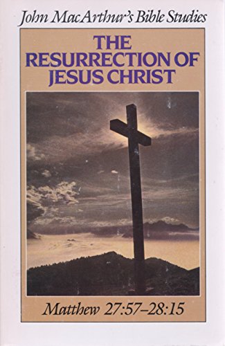 The Resurrection of Jesus Christ: Matthew 27:57 - 28:15 (John MacArthur's Bible Studies)