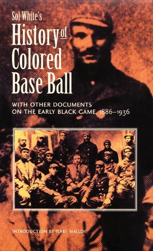 Sol White's History of Colored Baseball with Other Documents on the Early Black Game, 1886-1936