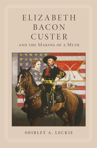 Elizabeth Bacon Custer and the Making of a Myth