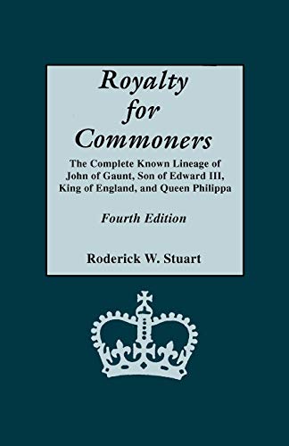 Royalty for Commoners. The Complete Known Lineage of John of Gaunt, Son of Edward III, King of England, and Queen Philippa. Fourth Edition