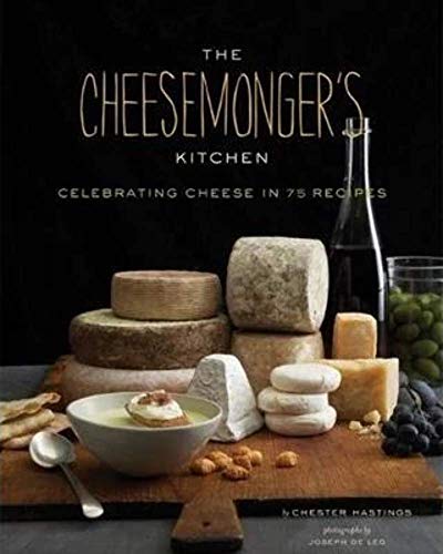 Cheesemongers Kitchen Celebrating Cheese in 90 Recipes