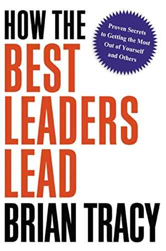 How the Best Leaders Lead: Proven Secrets to Getting the Most out of Yourself and Others