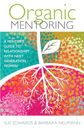 Organic Mentoring A Mentors Guide to Relationships with Next Generation Women