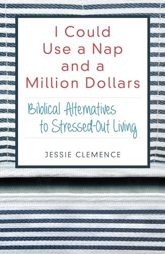 I Could Use a Nap and a Million Dollars - Biblical Alternatives to Stressed-Out Living