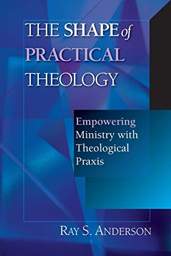 The Shape of Practical Theology - Empowering Ministry with Theological Praxis