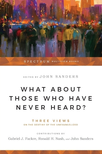 What About Those Who Have Never Heard? Three Views on the Destiny of the Unevangelized