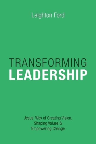 Transforming Leadership – Jesus` Way of Creating Vision, Shaping Values Empowering Change