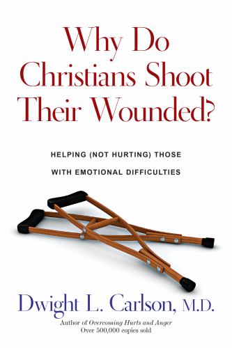 Why Do Christians Shoot Their Wounded? Helping (Not Hurting) Those with Emotional Difficulties
