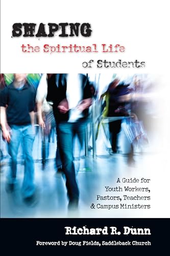 Shaping the Spiritual Life of Students - A Guide for Youth Workers, Pastors, Teachers Campus Ministers