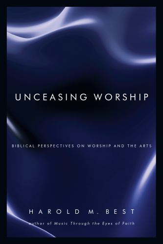 Unceasing Worship - Biblical Perspectives on Worship and the Arts