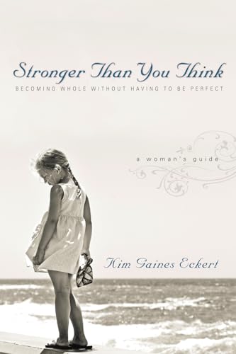 Stronger Than You Think - Becoming Whole Without Having to Be Perfect. A Woman`s Guide