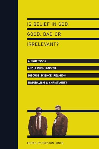 Is Belief in God Good, Bad or Irrelevant? A Professor and a Punk Rocker Discuss Science, Religion, Naturalism Christianity