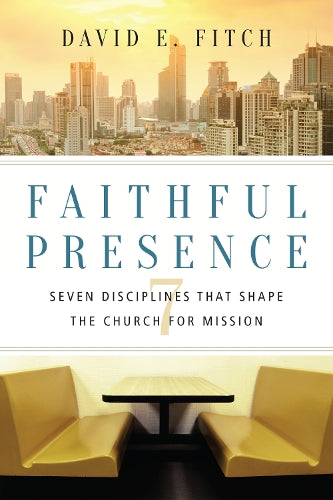 Faithful Presence Seven Disciplines That Shape the Church for Mission
