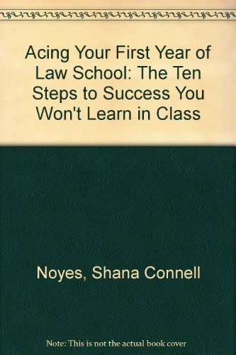 Acing Your First Year of Law School: The Ten Steps to Success You Won't Learn in Class