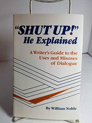 Shut up! He Explained: a Writer's Guide to the Uses and Misuses of Dialogue
