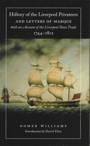 History of the Liverpool Privateers and Letters of Marque, with an Account of the Liverpool Slave Trade, 1744-1812