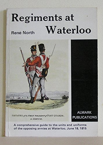 Regiments at Waterloo: A Comprehensive Guide to the Units and Uniforms of the Opposing Armies at Waterloo, June 18, 1815