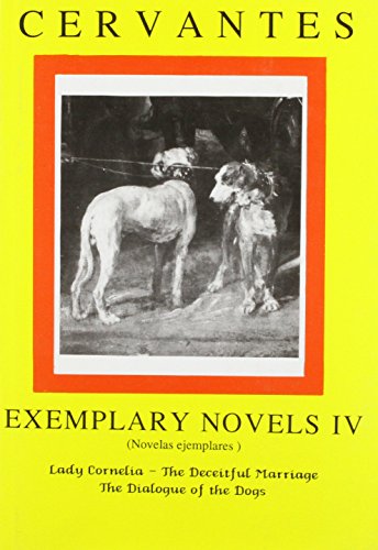 Cervantes: Exemplary Novels 4 Lady Cornelia, The Deceitful Marriage, The Dialogue of the Dogs Lady Cornelia, The Deceitful Marriage, The Dialogue of the Dogs