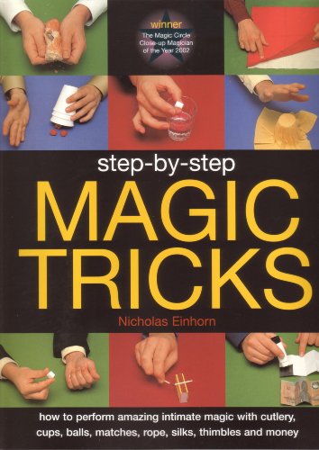 Step-by-step Magic Tricks: How to Perform Amazing Intimate Magic with Cutlery, Cups, Balls, Matches,