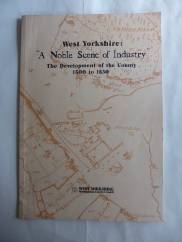 West Yorkshire: A noble scene of industry : the development of the county 1500 to 1830