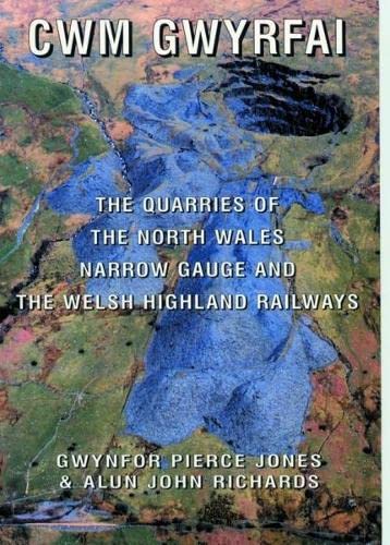 Cwm Gwyrfai - The Quarries of the North Wales Narrow Gauge and the Welsh Highland Railways