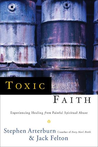 Toxic Faith: Experiencing Healing from Painful Spiritual Abuse