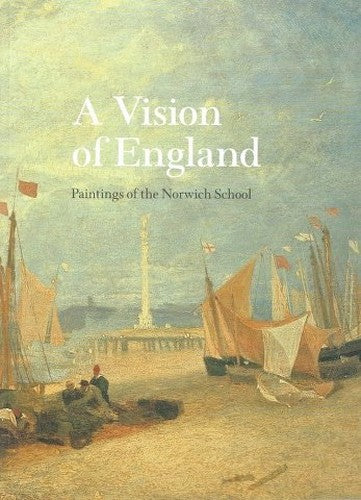 A Vision of England: Paintings of the Norwich School
