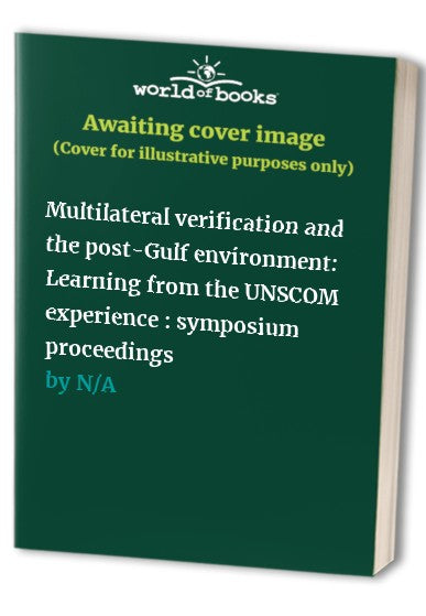 Multilateral Verification and the Post-Gulf Environment: Learning from the Unscom Experience: Symposium Proceedings